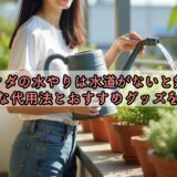 ベランダの水やりは水道がないと無理？便利な代用法とおすすめグッズを解説