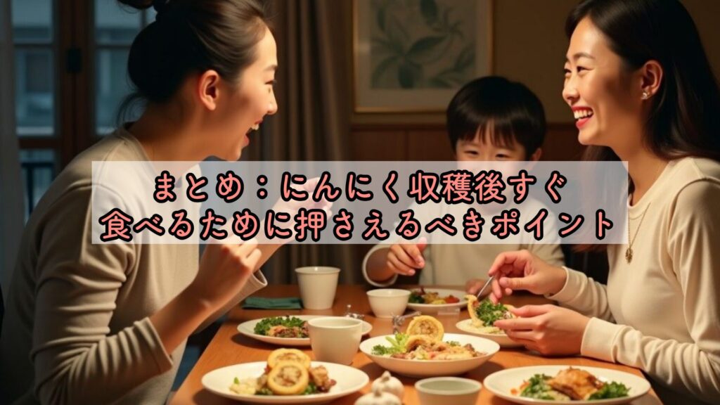 まとめ:にんにく収穫後すぐ食べるために押さえるべきポイント