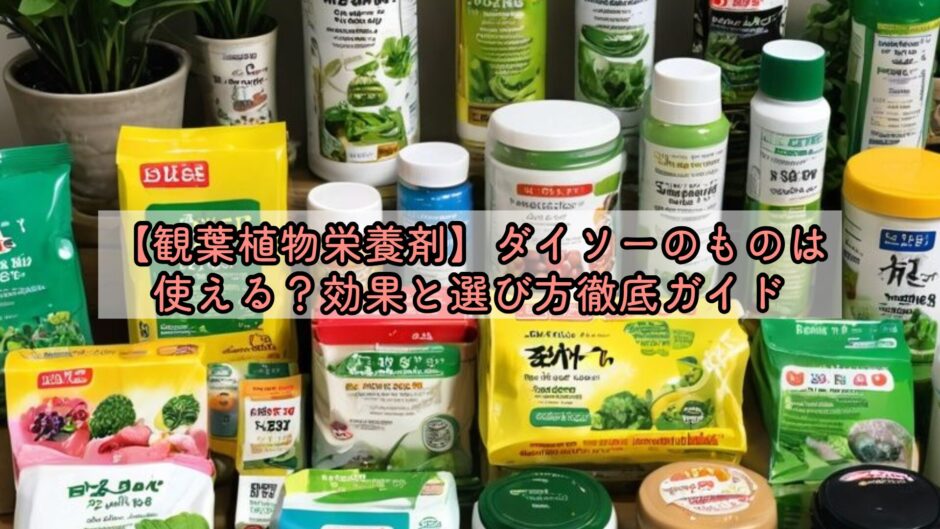 【観葉植物栄養剤】ダイソーのものは使える？効果と選び方徹底ガイド